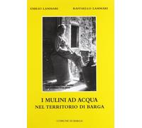 I mulini ad acqua nel teritorio di Barga Lammari, Emilio and Lammari, Raffaello