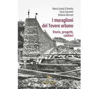 I muraglioni del Tevere urbano. Storie, progetti, cantieri