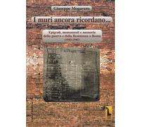 I muri ancora ricordano. Epigrafi, monumenti e memorie della guerra e della Resistenza a Roma (1943-1945)