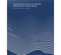 I Musei dell’Acqua in Europa. Percorsi di conoscenza. Ediz. a spirale