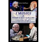 I musici di Francesco Guccini. L'altro lato del palco ovvero il volto nascosto del successo
