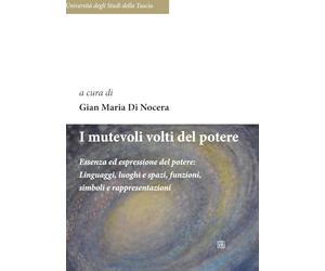I mutevoli volti del potere: Essenza ed espressione del potere: Linguaggi, luoghi e spazi, funzioni, simboli e rappresentazioni