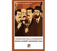 I narratori della modernità. Balzac, Flaubert, Maupassant, Zola