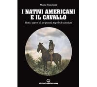 I nativi americani e il cavallo. Tutti i segreti di un grande pop