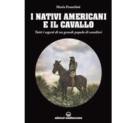 I nativi americani e il cavallo. Tutti i segreti di un grande popolo di cavalieri