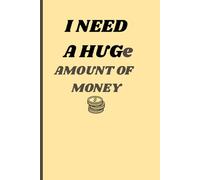 I NEED A HUGe amount of money: A friendly gift for loners, friends, families and can be used for various uses