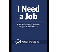 I Need A Job: A Step-By-Step Action Workbook to Help You Get Hired Faster