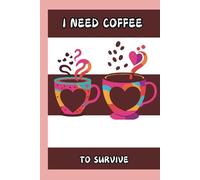 I Need Coffee To Survive: Funny Journal Notebook, great gift for friends, coworkers, family, birthdays, or for YOU! Perfect gag gift, white elephant gift or novelty item