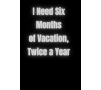I Need Six Months of Vacation, Twice a Year: A Practical And Versatile Notebook Perfect For School, University, The Office, Or Everyday Notes.