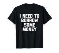 I Need To Borrow Some Money - Divertente Detto Sarcastico novità Maglietta