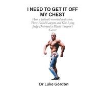 I NEED TO GET IT OFF MY CHEST: How a Patient's Recorded Confession, Three Failed Lawyers and a Lying Judge Destroyed a Plastic Surgeon's Career