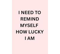 I NEED TO REMIND MYSELF THAT I AM SO LUCKY: A journal to write your blessings everyday