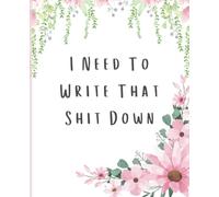 I Need To Write That Shit Down: Organizer and Notebook for Writing Things Down So That You Don't Forget | Wide Ruled Flower Notebook | 7.5 x 9.25, 100 Pages, For teens and adults