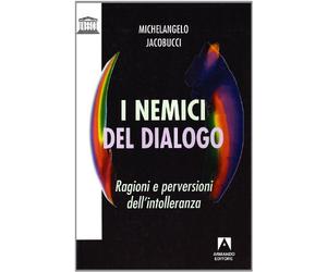 I nemici del dialogo. Ragioni e perversioni dell'intolleranza
