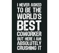 I Never Asked To Be The World’s Best Coworker: 6 x 9 Blank Lined Notebook - Funny Office Humor Gag Gift for Coworkers, Boss, Employees - Sarcastic Office Journals for Stress Relief