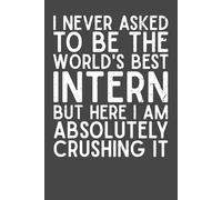 I Never Asked to Be the World’s Best Intern, But Here I Am Absolutely Crushing It - Funny Intern Gift Notebook | 6x9 Lined Journal with 120 Pages | ... Gift for Interns, HR, Managers & Coworkers