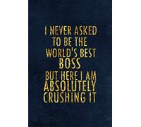 I Never Asked To Be The World's Best Boss But Here I Am Absolutely Crushing It: Funny Office Notebook Journal | 6 X 9 Blank Lined Coworker Gag Gift | Gifts For Employees and Coworkers