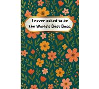I never asked to be the World's Best Boss: Funny Gift Notebook Journal, Gift For Co-workers, Family Team Work, Boss, Men And Women & Bosses day Gag Gifts for Office Workers