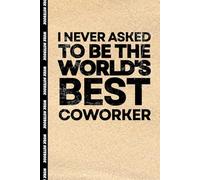 I Never Asked To Be The World's Best Coworker: 6x9 Blank Lined Notebook Journal With Funny Sayings On Cover Funny work gag gifts for coworkers, Adult, Men, Women
