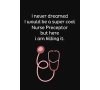 I never dreamed I would be a super cool Nurse Preceptor: Lined Notebook Journal Gifts (120 Pages)