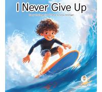 I Never Give Up: A Growth Mindset Book for Kids: A Motivational Story for Kids Ages 4-12 About Perseverance, Confidence, and Turning Challenges Into Superpowers