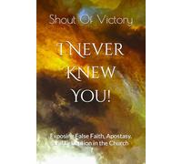 I Never Knew You - Matthew 7: 21-24: Exposing False Faith, Apostasy, and Deception in the Church