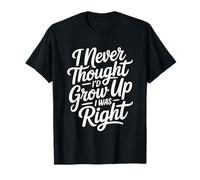 I Never Thought I'd Grow Up I Was Right Maglietta