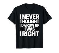 I Never Thought I'd Grow Up I Was Right Maglietta