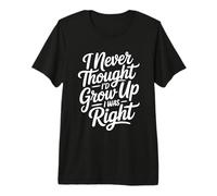 I Never Thought I'd Grow Up I Was Right Maglietta Premium