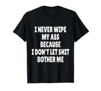 I Never Wipe My Ass Because I Don't Let Shit Bother Me Maglietta
