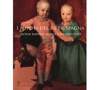I nipoti del re di Spagna. Anton Raphael Mengs a Palazzo Pitti. Catalogo della mostra (Firenze, 19 settembre 2017-7 gennaio 2018). Ediz. a colori