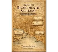 I nomi del Risorgimento Siciliano Nelle strade di Palermo: Piccolo viaggio nella nostra storia
