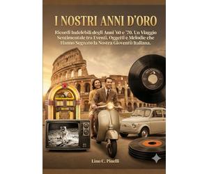 I Nostri Anni D'Oro: Ricordi Indelebili degli Anni '60 e '70. Un Viaggio Sentimentale tra Eventi, Oggetti e Melodie che Hanno Segnato la Nostra Gioventù Italiana.