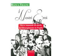 I nostri eroi. Breve manuale di storia del Risorgimento in Puglia - [Adda]