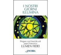 I nostri giorni illumina. Pregare con l'enciclica di papa Francesco «Lumen fidei»