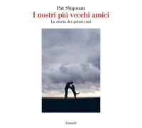 I nostri più vecchi amici. La storia dei primi cani - Shipman Pat