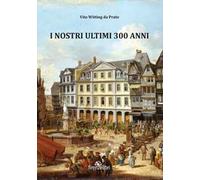 I nostri ultimi 300 anni. Esperienze di guerra, sogni e aneddoti sulla Linea Gotica
