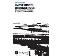 I nove giorni di Dunkerque. Dall'avanzata tedesca all'operazione Dynamo