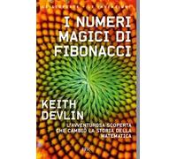 I numeri magici di Fibonacci. L'avventurosa scoperta che cambiò la storia della matematica
