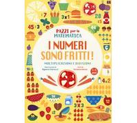 I numeri sono fritti! Moltiplicazioni e divisioni. Pazzi per la matematica. Ediz. a colori