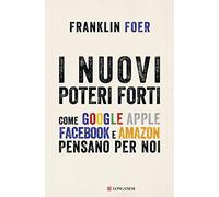 I nuovi poteri forti. Come Google Apple Facebook e Amazon pensano per noi