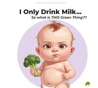 I Only Drink Milk...So What Is This Green Thing?: A Baby's First Vegetable Investigation. Age (0 - 5)