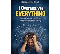 I Overanalyze Everything: How to Stop Overthinking and Break the Mental Loop