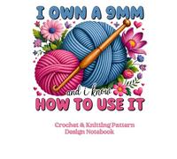 I Own A 9mm and I Know How To Use It. Crochet & Knitting Pattern Design Notebook: Large 8.5 x 11 Graph Paper Journal for Stitch Charts & Yarn Craft Ideas
