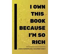 I OWN THIS BOOK BECAUSE I'M SO RICH | A Book So Expensive, Only I Can Afford To Own It.: 500 Reasons Why: Great For Display, Gag Gift For Your Rich Friend With A Sense of Humor