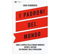 I padroni del mondo. Come la cupola della finanza mondiale decide il destino dei governi e delle popolazioni