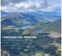 I paesaggi del Trentino. Caratteri, percezioni e vissuto di un territorio alpino. Ediz. illustrata
