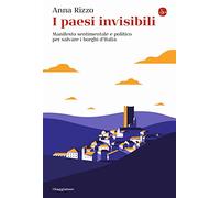 I paesi invisibili. Manifesto sentimentale e politico per salvare i borghi d'Italia