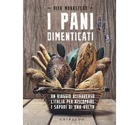 I pani dimenticati. Un viaggio attraverso l'Italia per riscoprire i sapori di una volta
