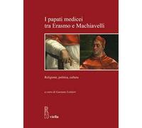I papati medicei tra Erasmo e Machiavelli. Religione, politica, cultura